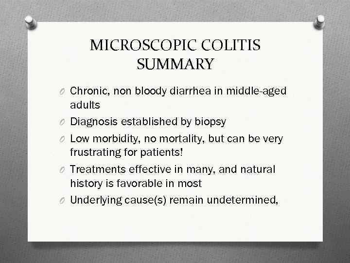 MICROSCOPIC COLITIS SUMMARY O Chronic, non bloody diarrhea in middle-aged O O adults Diagnosis