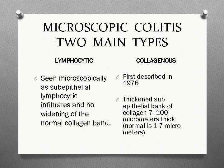 MICROSCOPIC COLITIS TWO MAIN TYPES LYMPHOCYTIC O Seen microscopically COLLAGENOUS O First described in