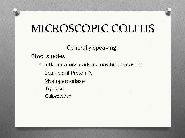 MICROSCOPIC COLITIS Generally speaking: Stool studies O Inflammatory markers may be increased: Eosinophil Protein