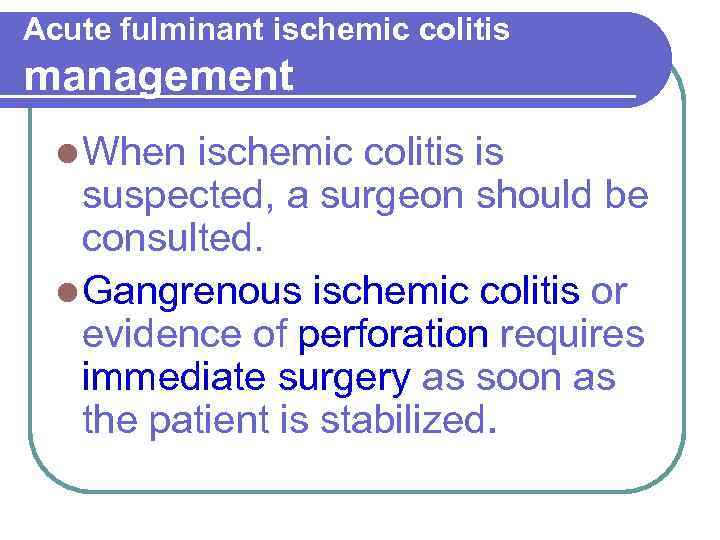 Acute fulminant ischemic colitis management l When ischemic colitis is suspected, a surgeon should