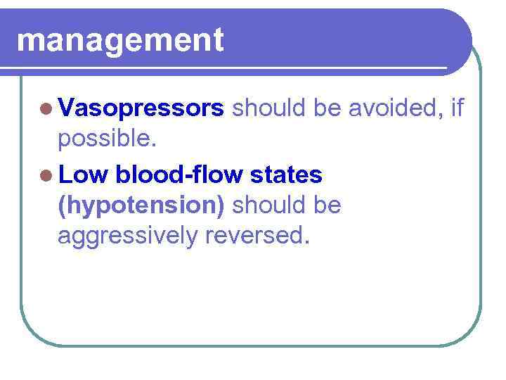 management l Vasopressors should be avoided, if possible. l Low blood-flow states (hypotension) should