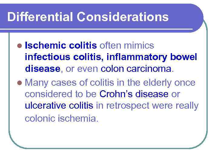 Differential Considerations l Ischemic colitis often mimics infectious colitis, inflammatory bowel disease, or even