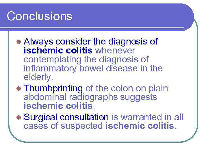 Conclusions l Always consider the diagnosis of ischemic colitis whenever contemplating the diagnosis of