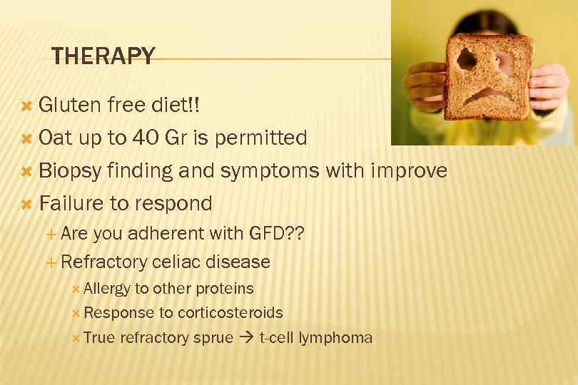 THERAPY Gluten free diet!! Oat up to 40 Gr is permitted Biopsy finding and