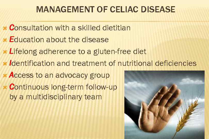 MANAGEMENT OF CELIAC DISEASE Consultation with a skilled dietitian Education about the disease Lifelong