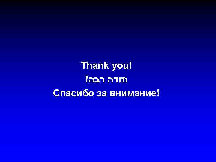 Thank you! ! תודה רבה Спасибо за внимание! 