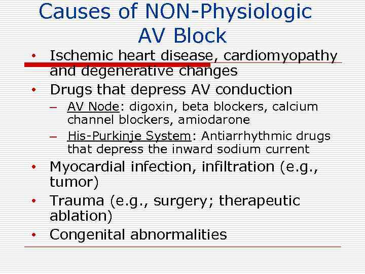 Causes of NON-Physiologic AV Block • Ischemic heart disease, cardiomyopathy and degenerative changes •