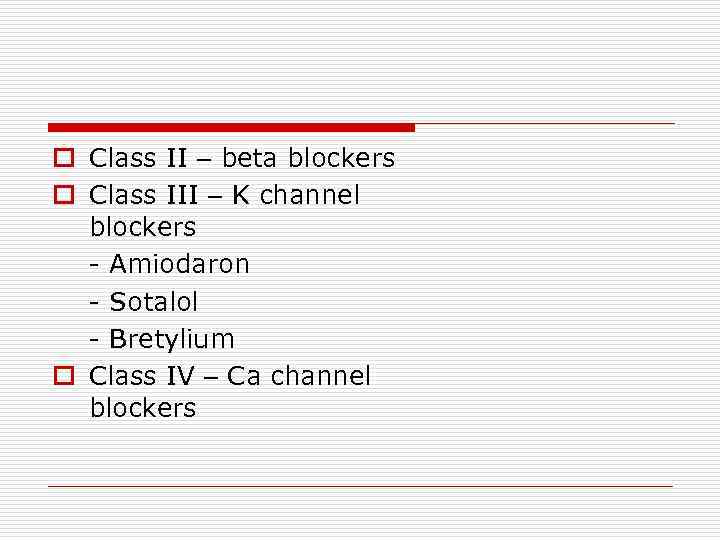 o Class II – beta blockers o Class III – K channel blockers -