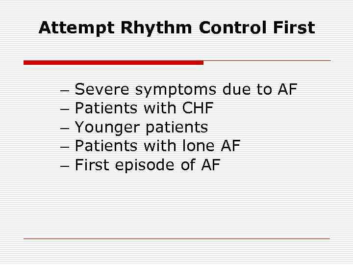 Attempt Rhythm Control First – – – Severe symptoms due to AF Patients with