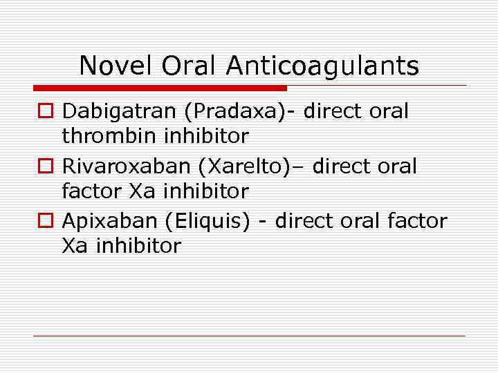 Novel Oral Anticoagulants o Dabigatran (Pradaxa)- direct oral thrombin inhibitor o Rivaroxaban (Xarelto)– direct