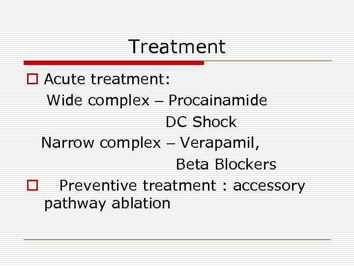 Treatment o Acute treatment: Wide complex – Procainamide DC Shock Narrow complex – Verapamil,