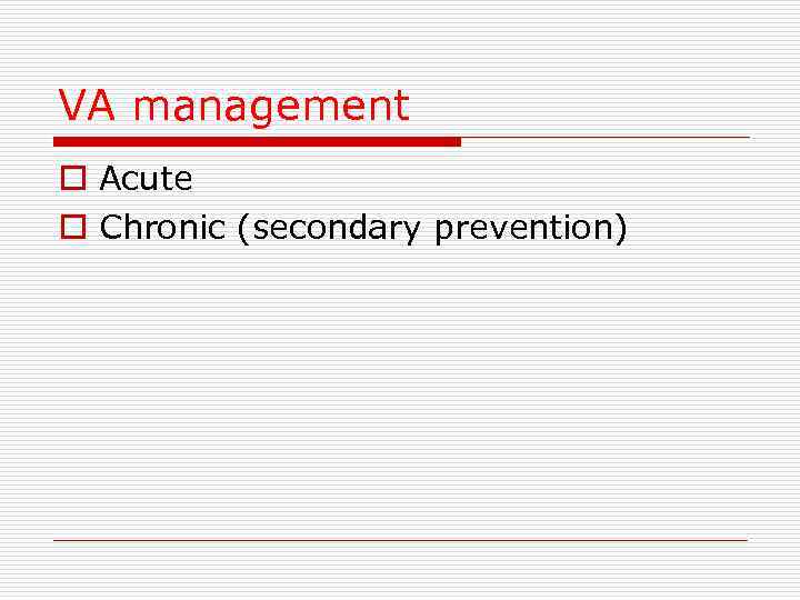VA management o Acute o Chronic (secondary prevention) 
