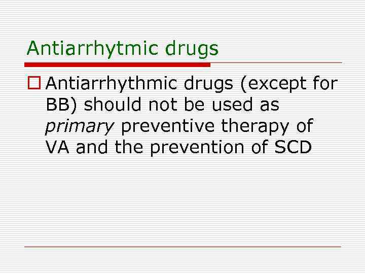 Antiarrhytmic drugs o Antiarrhythmic drugs (except for BB) should not be used as primary