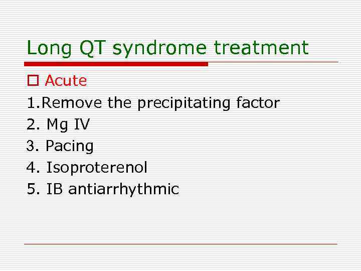 Long QT syndrome treatment o Acute 1. Remove the precipitating factor 2. Mg IV