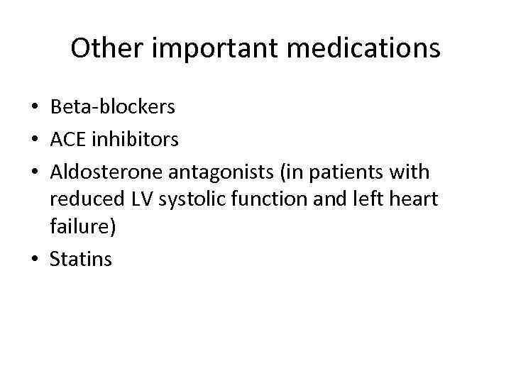 Other important medications • Beta-blockers • ACE inhibitors • Aldosterone antagonists (in patients with