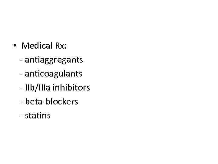  • Medical Rx: - antiaggregants - anticoagulants - IIb/IIIa inhibitors - beta-blockers -