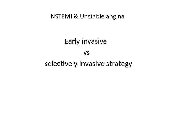 NSTEMI & Unstable angina Early invasive vs selectively invasive strategy 