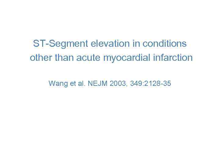 ST-Segment elevation in conditions other than acute myocardial infarction Wang et al. NEJM 2003,