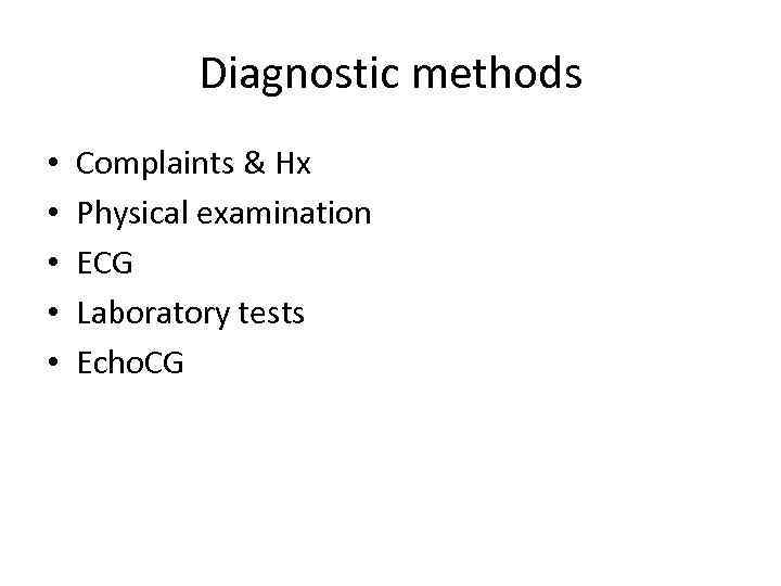 Diagnostic methods • • • Complaints & Hx Physical examination ECG Laboratory tests Echo.