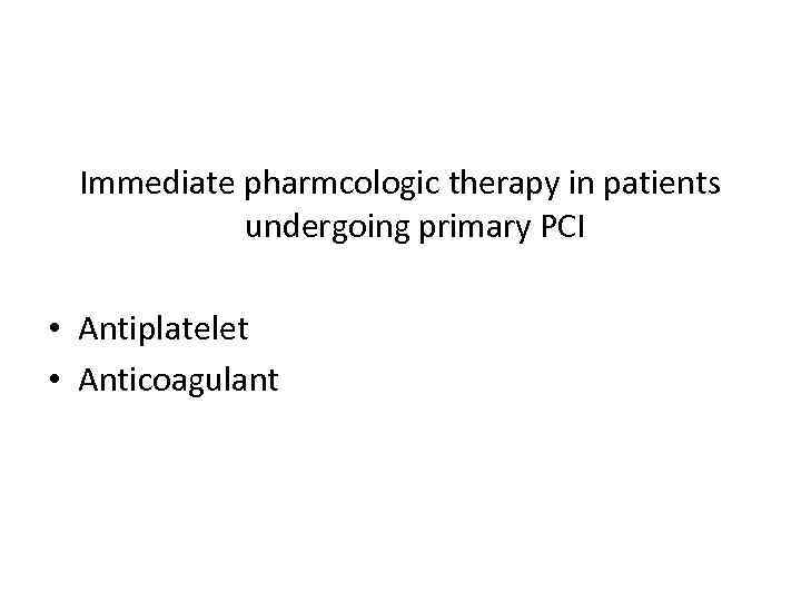 Immediate pharmcologic therapy in patients undergoing primary PCI • Antiplatelet • Anticoagulant 