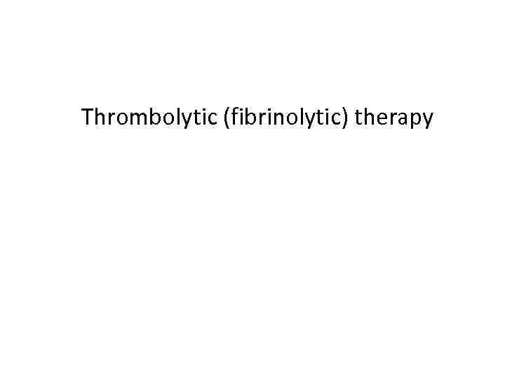 Thrombolytic (fibrinolytic) therapy 