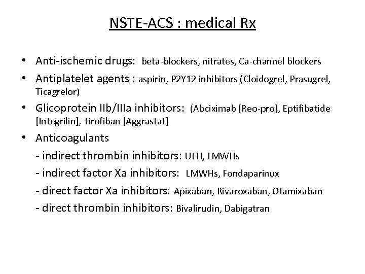NSTE-ACS : medical Rx • Anti-ischemic drugs: beta-blockers, nitrates, Ca-channel blockers • Antiplatelet agents