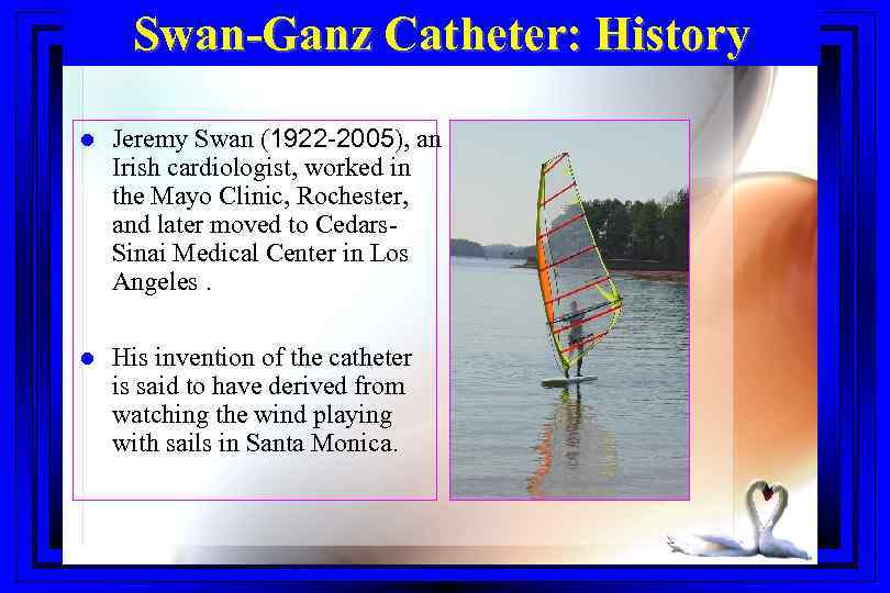 Swan-Ganz Catheter: History Right Heart Catheterization l Jeremy Swan (1922 -2005), an Irish cardiologist,