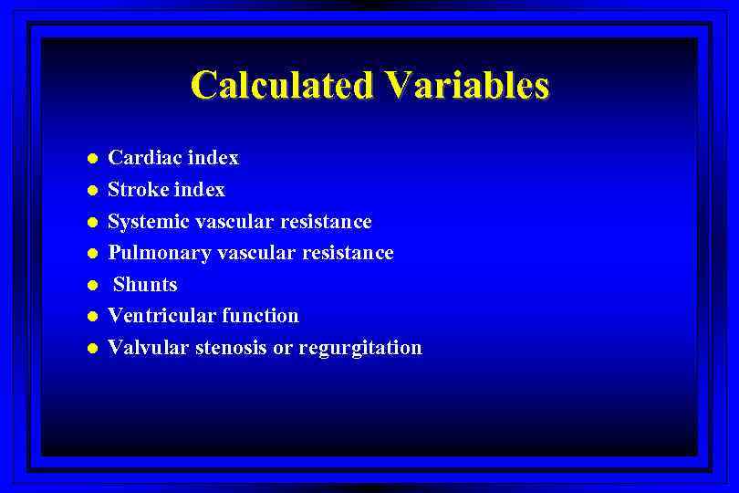 Calculated Variables l l l l Cardiac index Stroke index Systemic vascular resistance Pulmonary