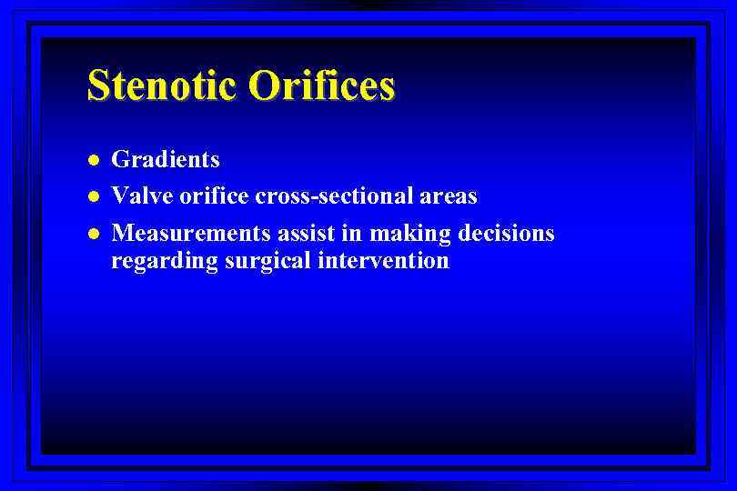 Stenotic Orifices l l l Gradients Valve orifice cross-sectional areas Measurements assist in making