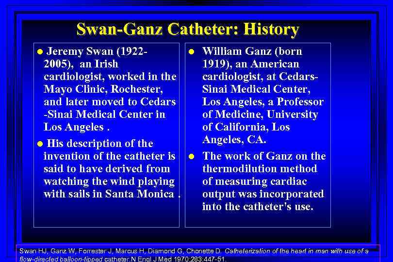 Swan-Ganz Catheter: History Jeremy Swan (19222005), an Irish cardiologist, worked in the Mayo Clinic,