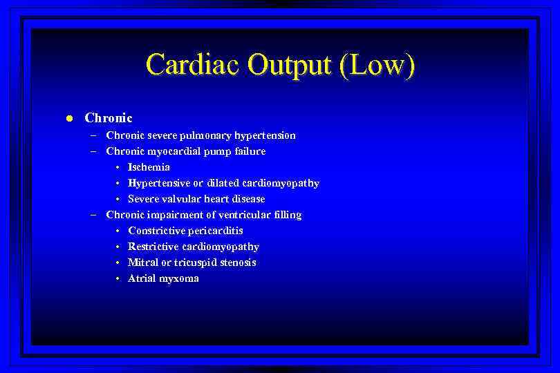 Cardiac Output (Low) l Chronic – Chronic severe pulmonary hypertension – Chronic myocardial pump