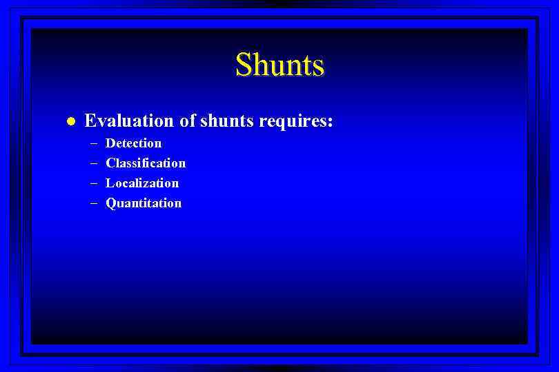 Shunts l Evaluation of shunts requires: – – Detection Classification Localization Quantitation 