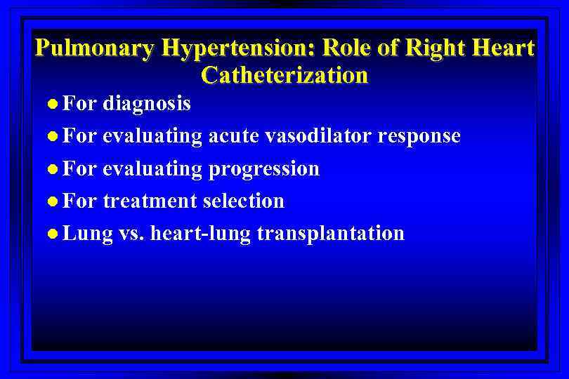 Pulmonary Hypertension: Role of Right Heart Catheterization l For diagnosis l For evaluating acute