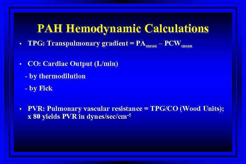 PAH Hemodynamic Calculations • TPG: Transpulmonary gradient = PAmean – PCWmean • CO: Cardiac