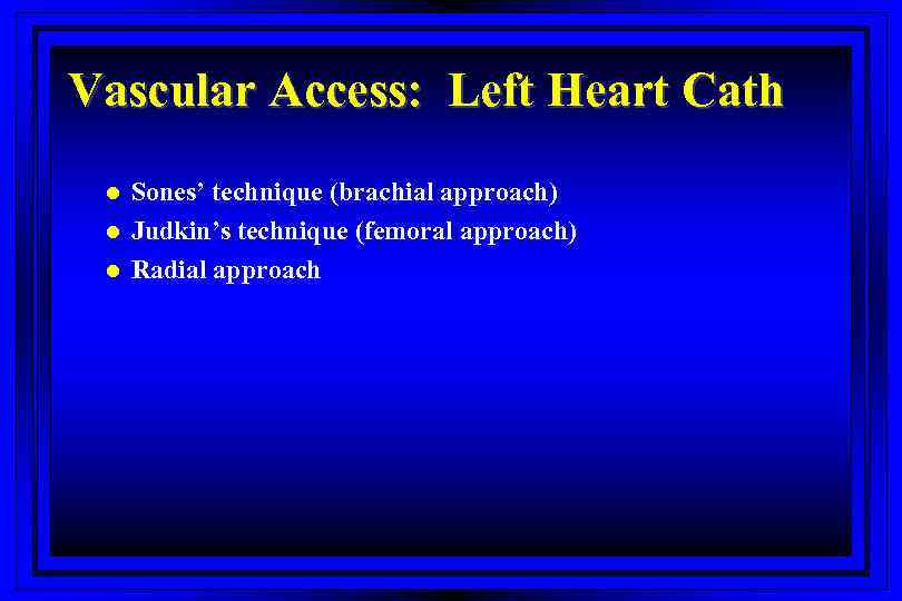 Vascular Access: Left Heart Cath l l l Sones’ technique (brachial approach) Judkin’s technique