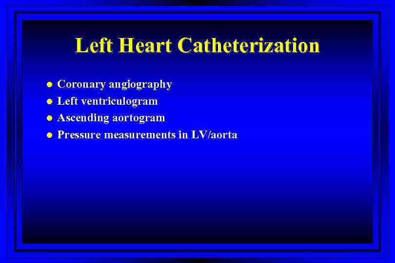 Left Heart Catheterization l l Coronary angiography Left ventriculogram Ascending aortogram Pressure measurements in