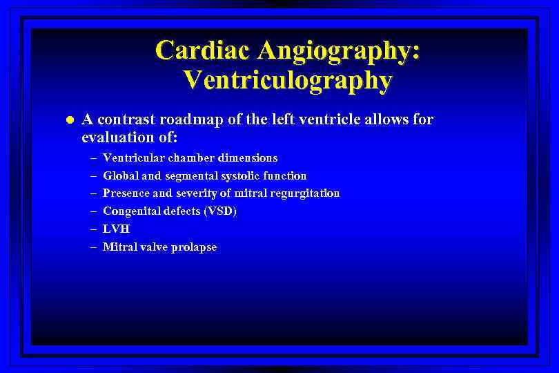 Cardiac Angiography: Ventriculography l A contrast roadmap of the left ventricle allows for evaluation