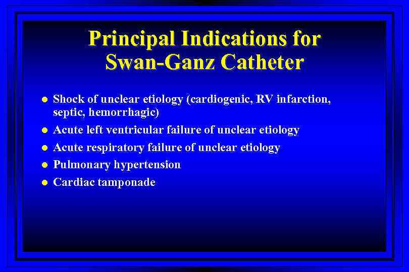 Principal Indications for Swan-Ganz Catheter l l l Shock of unclear etiology (cardiogenic, RV