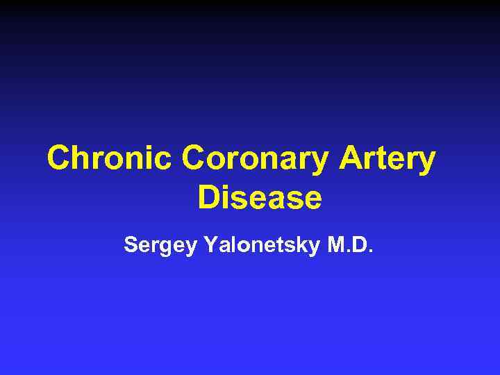 Chronic Coronary Artery Disease Sergey Yalonetsky M. D. 