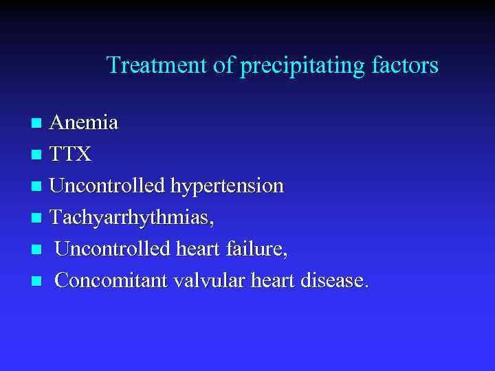 Treatment of precipitating factors Anemia n TTX n Uncontrolled hypertension n Tachyarrhythmias, n Uncontrolled