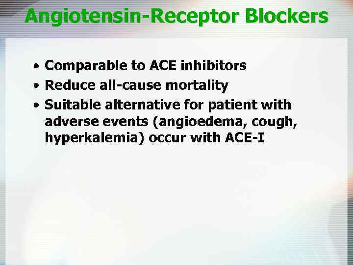 Angiotensin-Receptor Blockers • Comparable to ACE inhibitors • Reduce all-cause mortality • Suitable alternative
