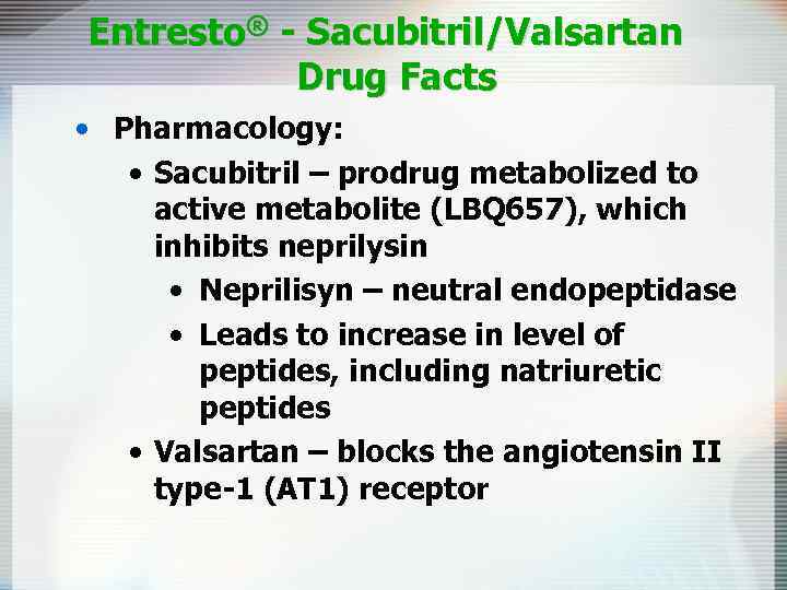 Entresto® - Sacubitril/Valsartan Drug Facts • Pharmacology: • Sacubitril – prodrug metabolized to active