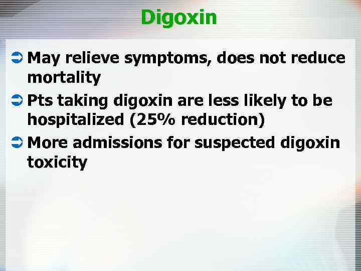 Digoxin Ü May relieve symptoms, does not reduce mortality Ü Pts taking digoxin are