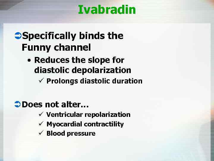 Ivabradin ÜSpecifically binds the Funny channel • Reduces the slope for diastolic depolarization ü