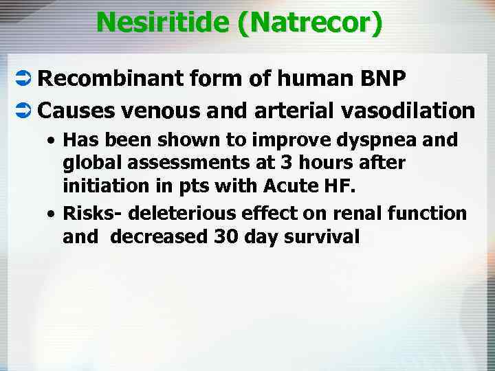Nesiritide (Natrecor) Ü Recombinant form of human BNP Ü Causes venous and arterial vasodilation