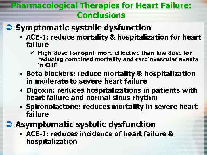 Pharmacological Therapies for Heart Failure: Conclusions Ü Symptomatic systolic dysfunction • ACE-I: reduce mortality