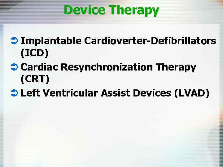 Device Therapy Ü Implantable Cardioverter-Defibrillators (ICD) Ü Cardiac Resynchronization Therapy (CRT) Ü Left Ventricular