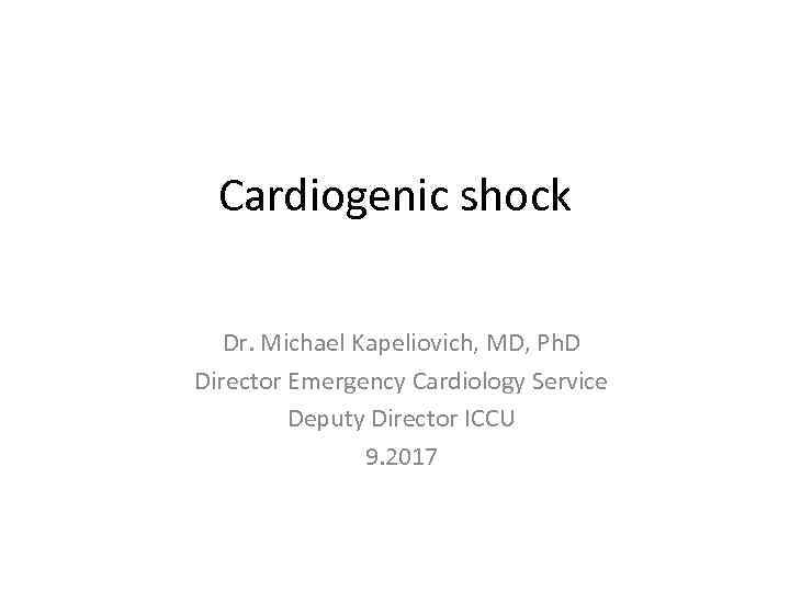 Cardiogenic shock Dr. Michael Kapeliovich, MD, Ph. D Director Emergency Cardiology Service Deputy Director