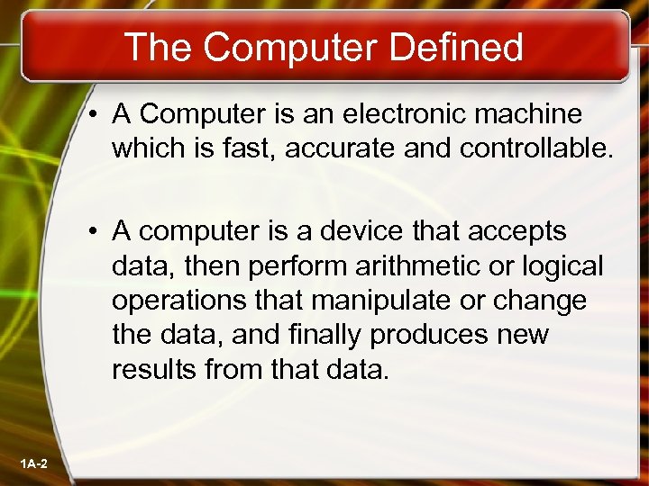 The Computer Defined • A Computer is an electronic machine which is fast, accurate