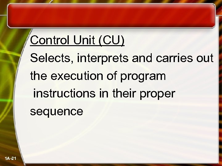  Control Unit (CU) Selects, interprets and carries out the execution of program instructions